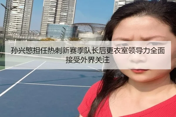孙兴慜担任热刺新赛季队长后更衣室领导力全面接受外界关注