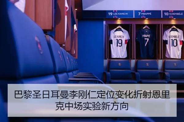 巴黎圣日耳曼李刚仁定位变化折射恩里克中场实验新方向