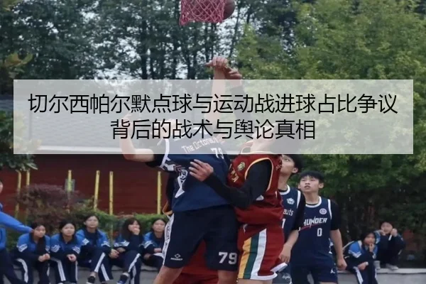 切尔西帕尔默点球与运动战进球占比争议背后的战术与舆论真相