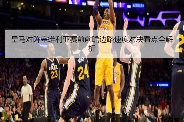 皇马对阵塞维利亚赛前前瞻边路速度对决看点全解析