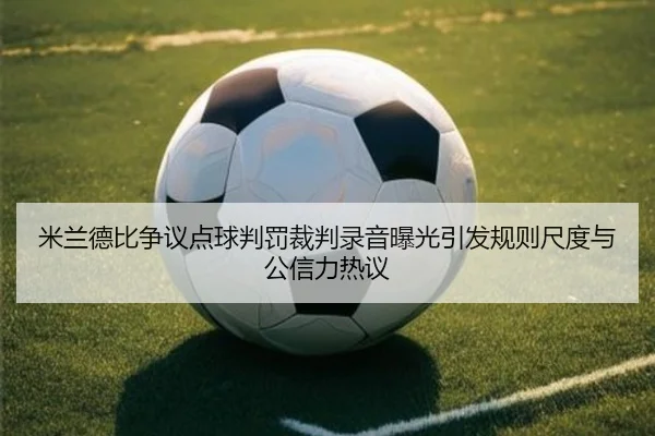 米兰德比争议点球判罚裁判录音曝光引发规则尺度与公信力热议