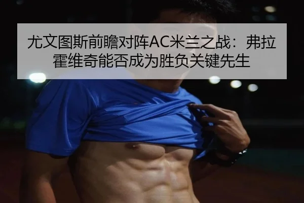 尤文图斯前瞻对阵AC米兰之战：弗拉霍维奇能否成为胜负关键先生