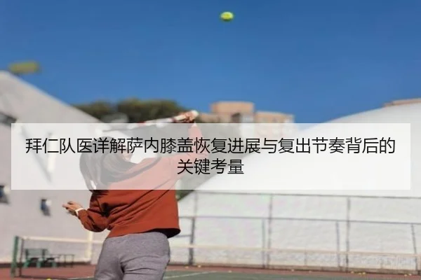 拜仁队医详解萨内膝盖恢复进展与复出节奏背后的关键考量