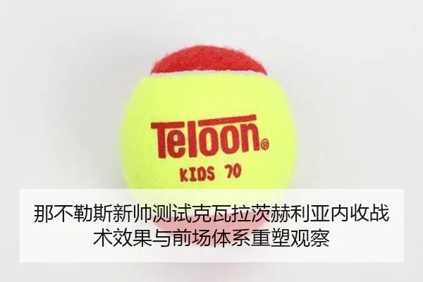 那不勒斯新帅测试克瓦拉茨赫利亚内收战术效果与前场体系重塑观察